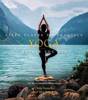 Abrams - Fifty Places to Practice Yoga Before You Die: Yoga Experts Share the World's Greatest Destinations