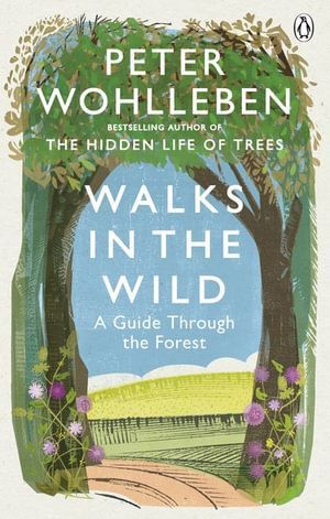 Ebury Publishing - Walks in the Wild: A guide through the forest with Peter Wohlleben